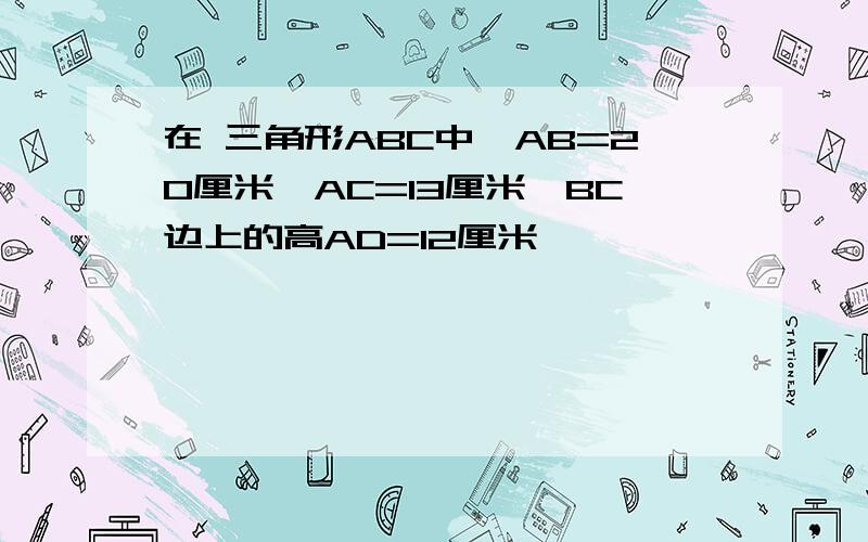 在 三角形ABC中,AB=20厘米,AC=13厘米,BC边上的高AD=12厘米,