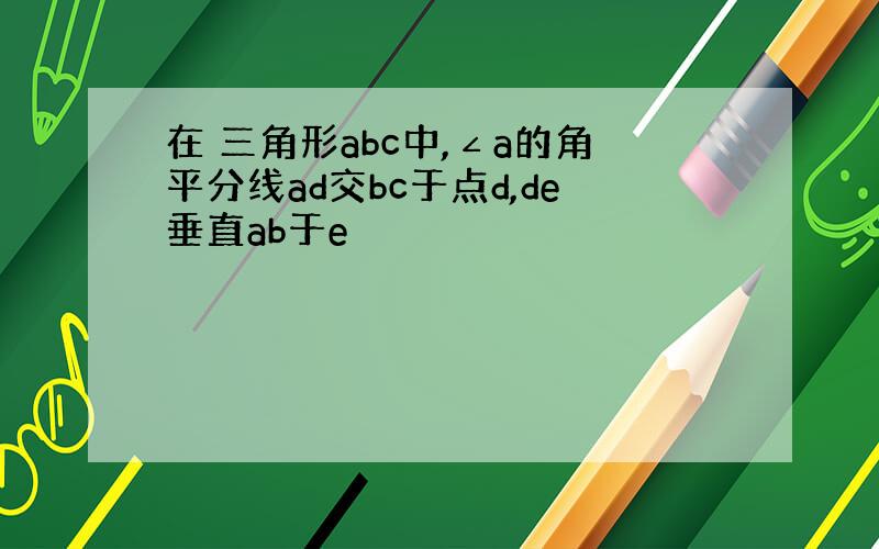 在 三角形abc中,∠a的角平分线ad交bc于点d,de垂直ab于e