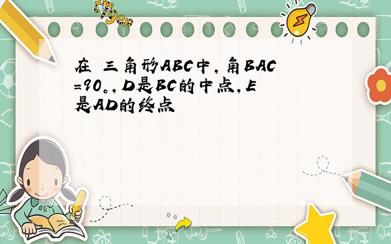 在 三角形ABC中,角BAC=90°,D是BC的中点,E是AD的终点