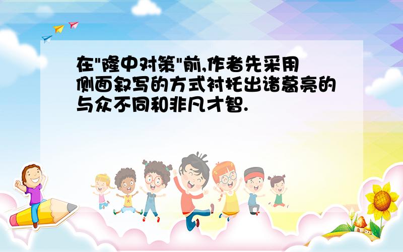 在"隆中对策"前,作者先采用侧面叙写的方式衬托出诸葛亮的与众不同和非凡才智.