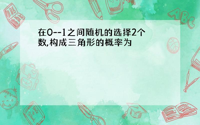 在0--1之间随机的选择2个数,构成三角形的概率为