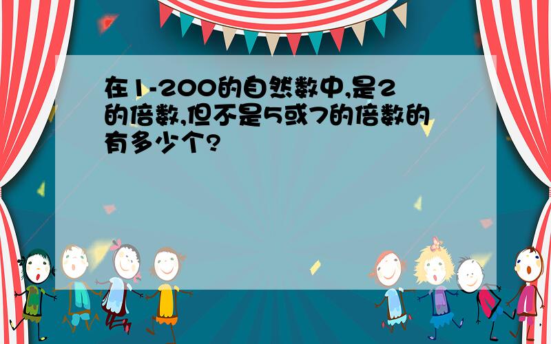 在1-200的自然数中,是2的倍数,但不是5或7的倍数的有多少个?