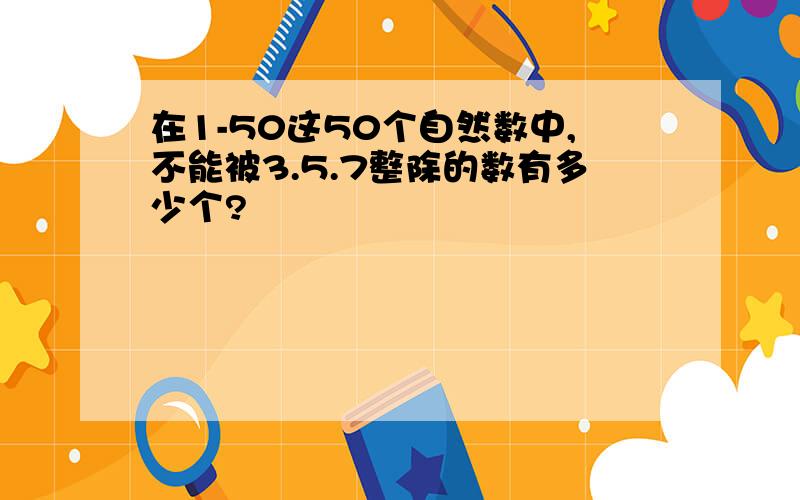 在1-50这50个自然数中,不能被3.5.7整除的数有多少个?