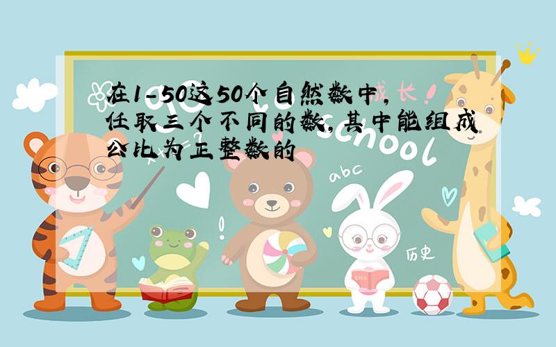 在1-50这50个自然数中,任取三个不同的数,其中能组成公比为正整数的