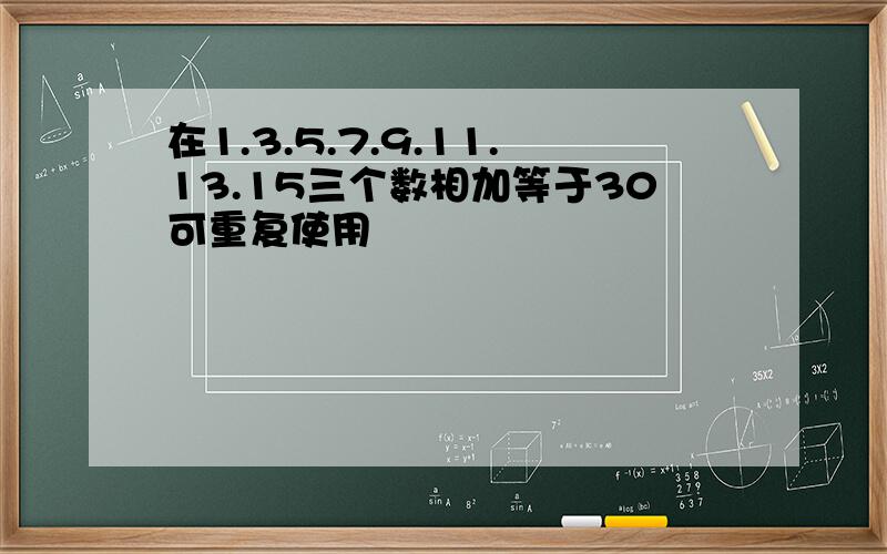 在1.3.5.7.9.11.13.15三个数相加等于30可重复使用