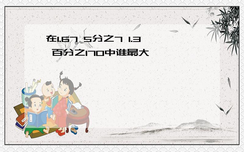 在1.67 5分之7 1.3 百分之170中谁最大