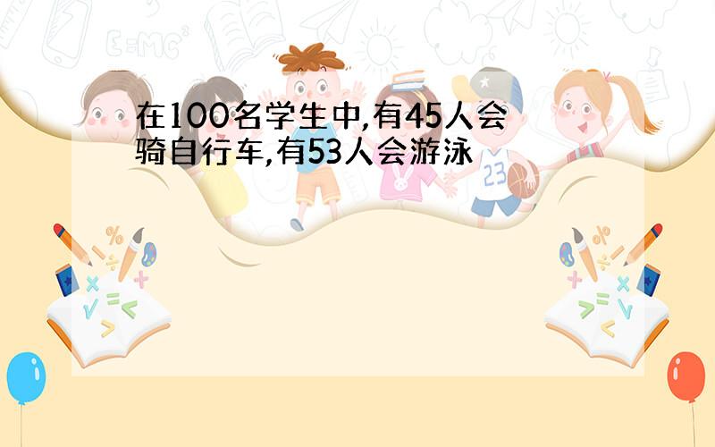 在100名学生中,有45人会骑自行车,有53人会游泳