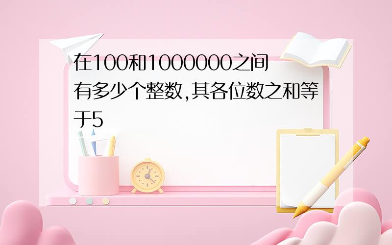 在100和1000000之间有多少个整数,其各位数之和等于5