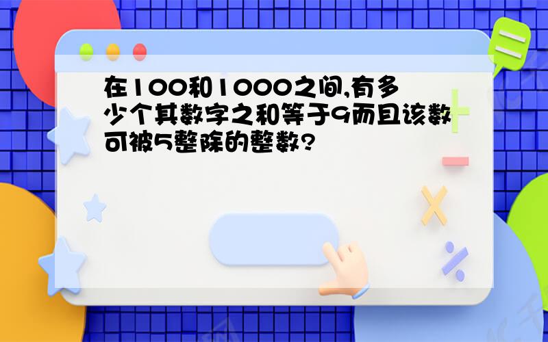 在100和1000之间,有多少个其数字之和等于9而且该数可被5整除的整数?