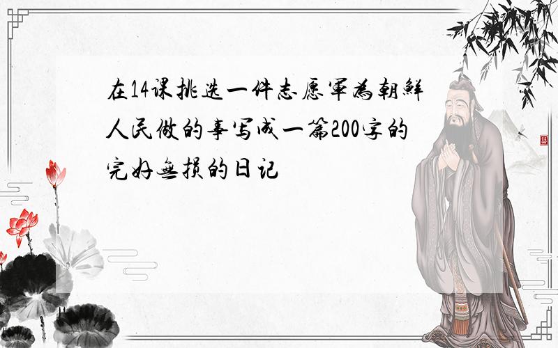 在14课挑选一件志愿军为朝鲜人民做的事写成一篇200字的完好无损的日记