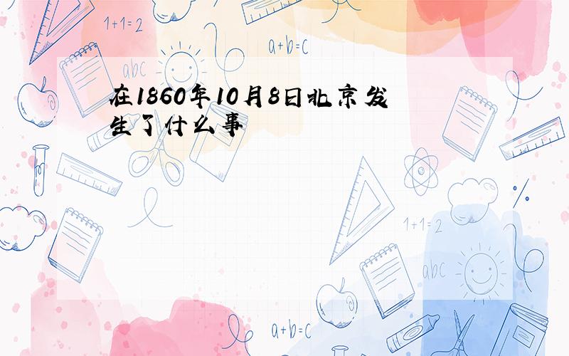 在1860年10月8日北京发生了什么事