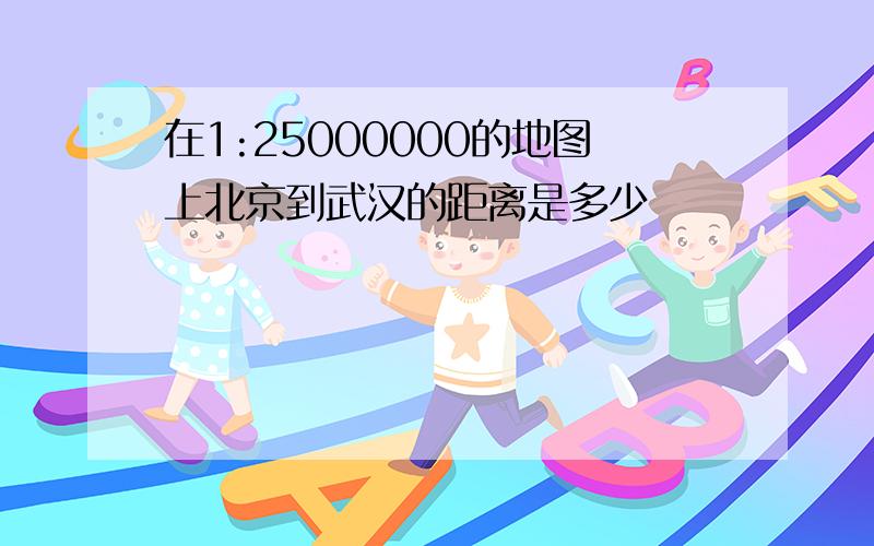 在1:25000000的地图上北京到武汉的距离是多少