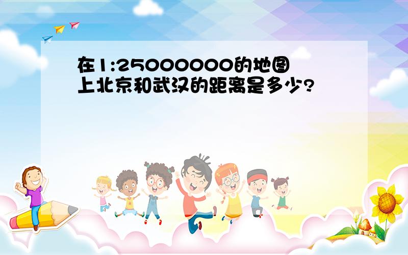 在1:25000000的地图上北京和武汉的距离是多少?