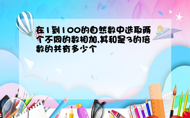 在1到100的自然数中选取两个不同的数相加,其和是3的倍数的共有多少个