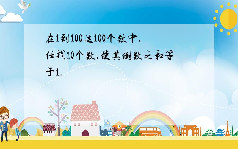 在1到100这100个数中,任找10个数,使其倒数之和等于1．