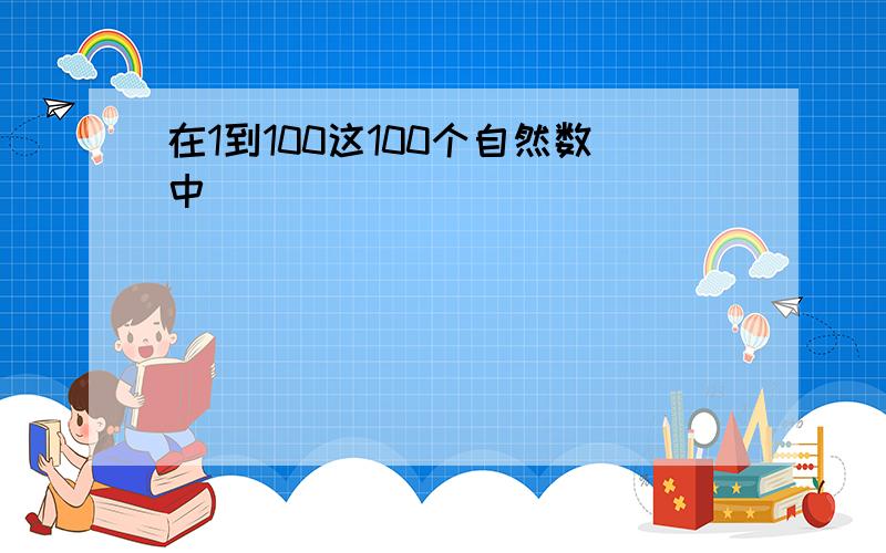 在1到100这100个自然数中