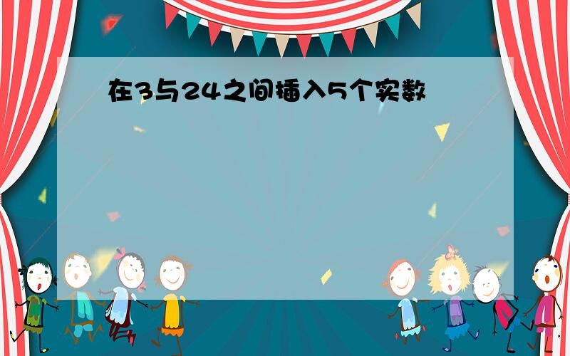 在3与24之间插入5个实数