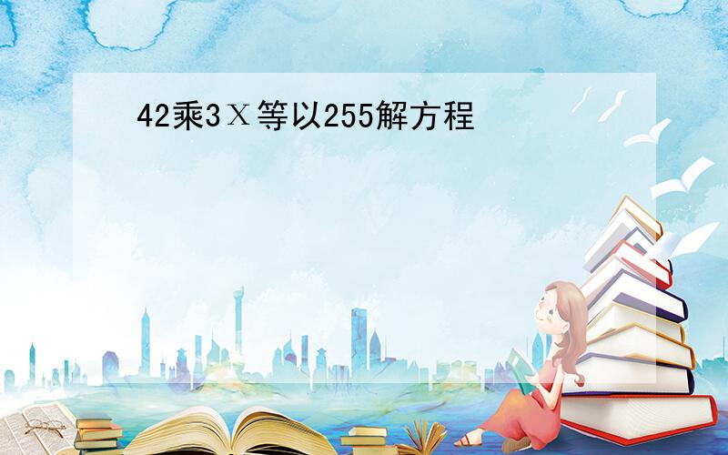 42乘3Χ等以255解方程