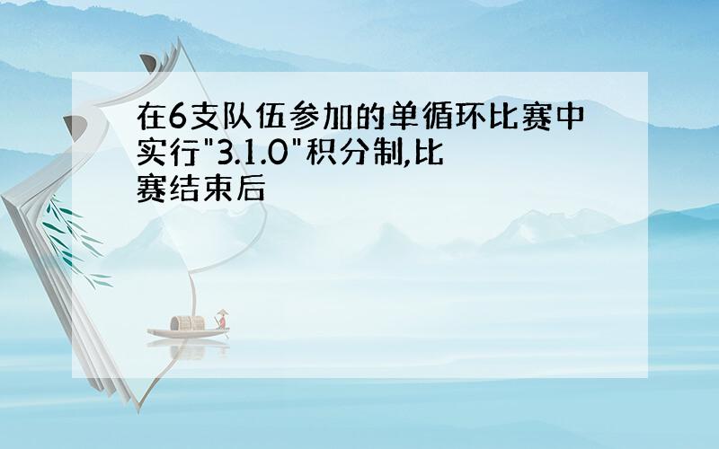 在6支队伍参加的单循环比赛中实行"3.1.0"积分制,比赛结束后