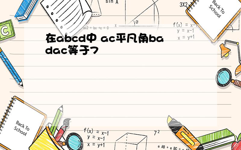 在abcd中 ac平凡角badac等于7