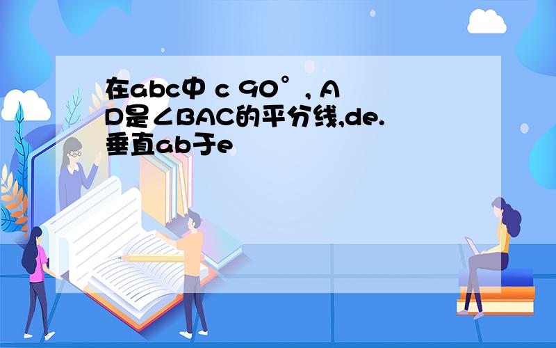 在abc中 c 90°, AD是∠BAC的平分线,de.垂直ab于e