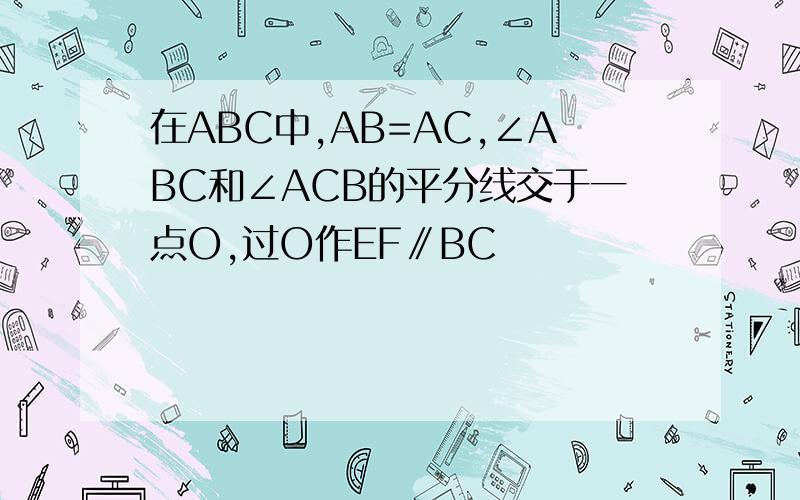 在ABC中,AB=AC,∠ABC和∠ACB的平分线交于一点O,过O作EF∥BC