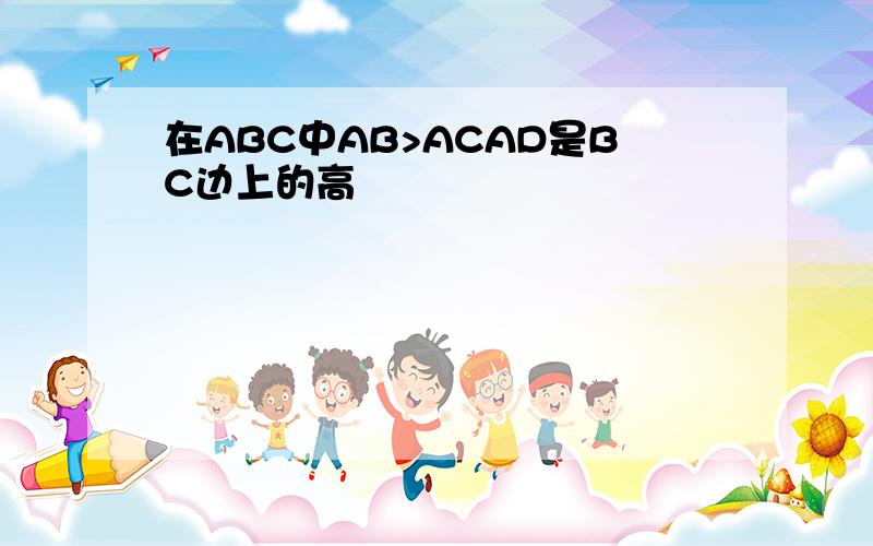 在ABC中AB>ACAD是BC边上的高