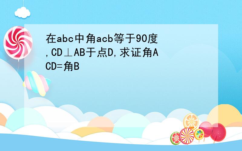 在abc中角acb等于90度,CD⊥AB于点D,求证角ACD=角B