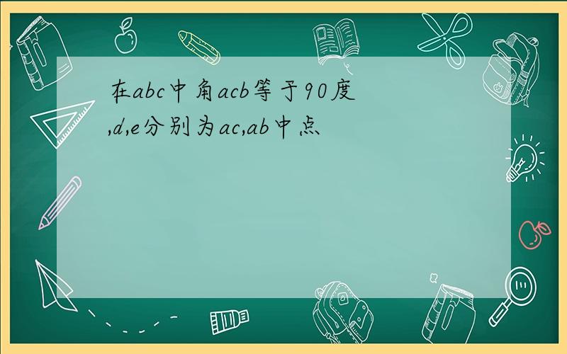 在abc中角acb等于90度,d,e分别为ac,ab中点