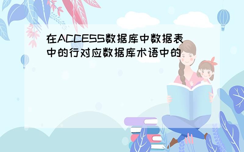 在ACCESS数据库中数据表中的行对应数据库术语中的