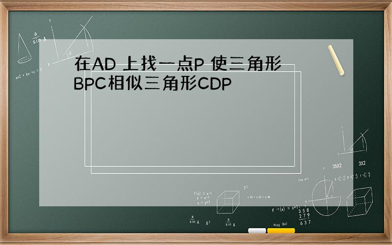 在AD 上找一点P 使三角形BPC相似三角形CDP