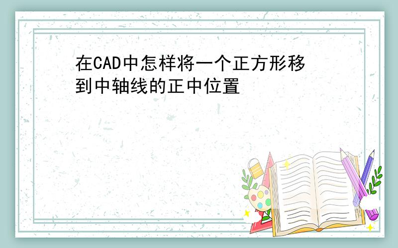 在CAD中怎样将一个正方形移到中轴线的正中位置