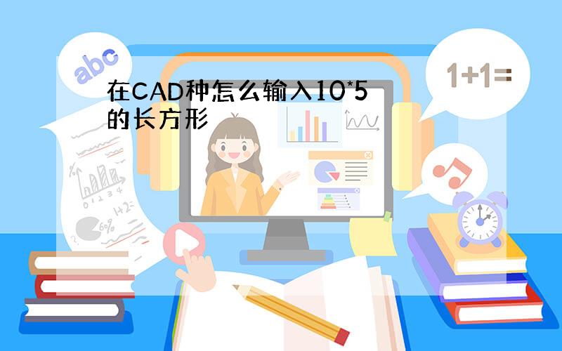 在CAD种怎么输入10*5 的长方形