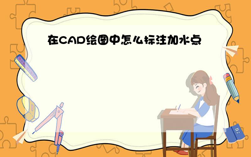 在CAD绘图中怎么标注加水点