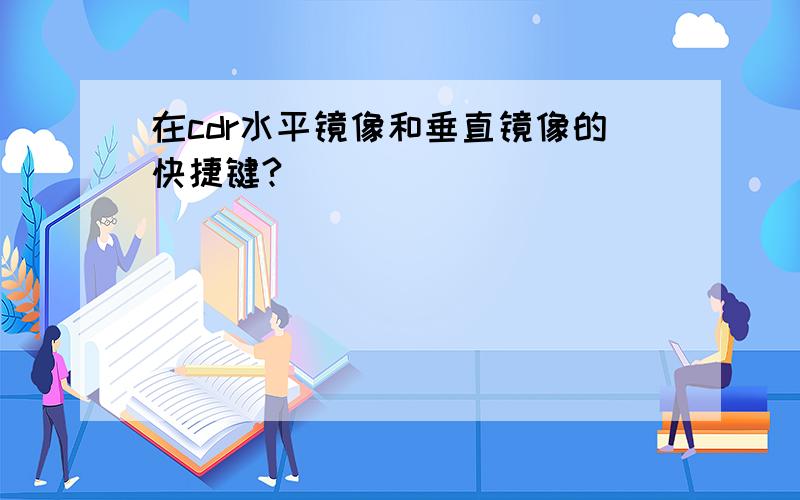 在cdr水平镜像和垂直镜像的快捷键?