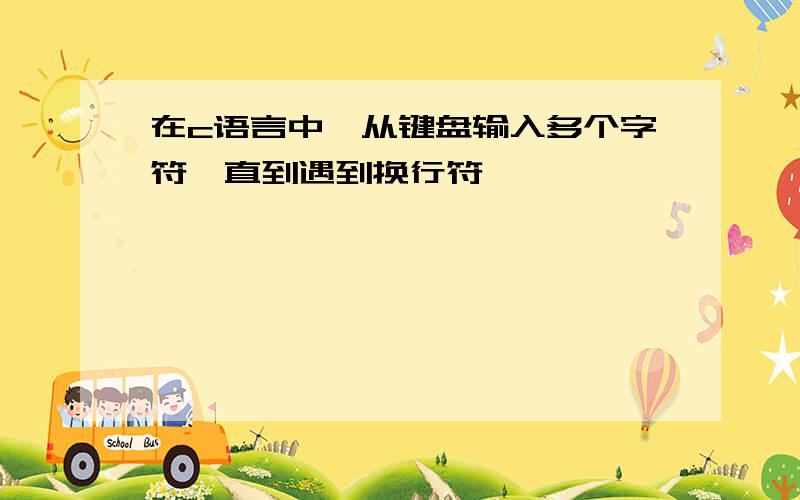 在c语言中,从键盘输入多个字符,直到遇到换行符