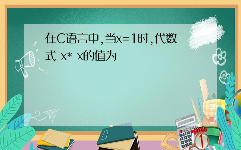 在C语言中,当x=1时,代数式 x* x的值为