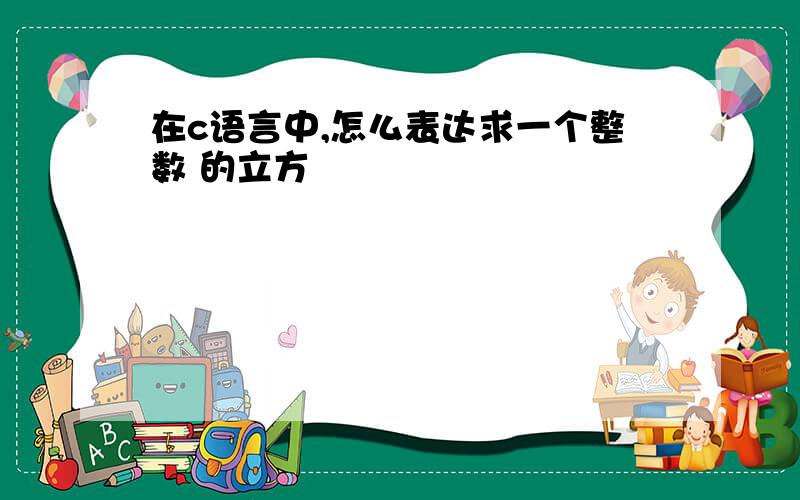 在c语言中,怎么表达求一个整数 的立方