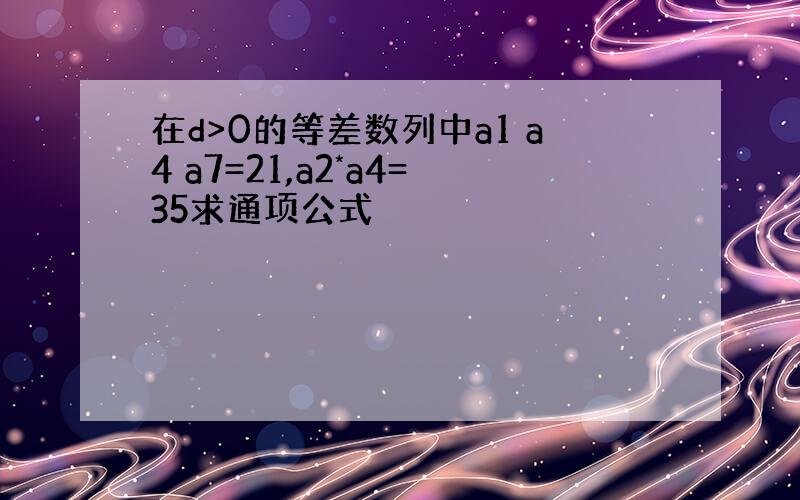 在d>0的等差数列中a1 a4 a7=21,a2*a4=35求通项公式