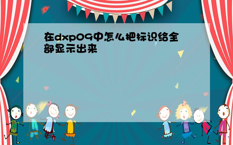 在dxp09中怎么把标识给全部显示出来