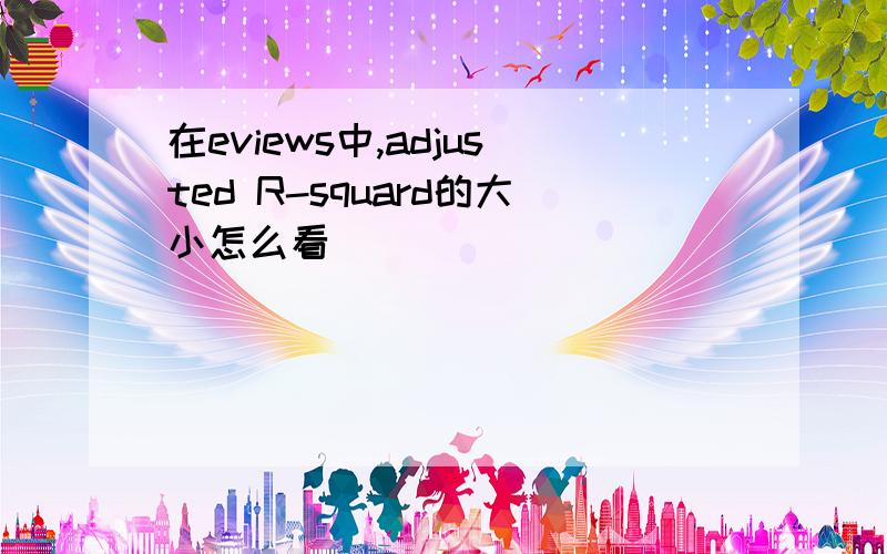 在eviews中,adjusted R-squard的大小怎么看