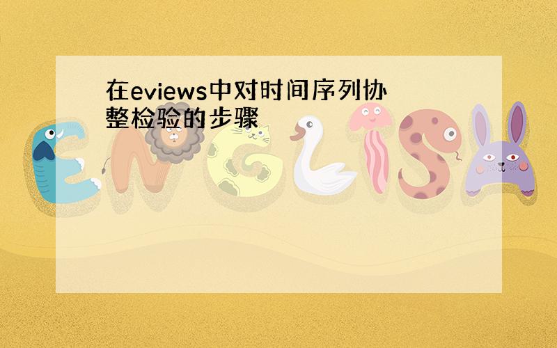 在eviews中对时间序列协整检验的步骤