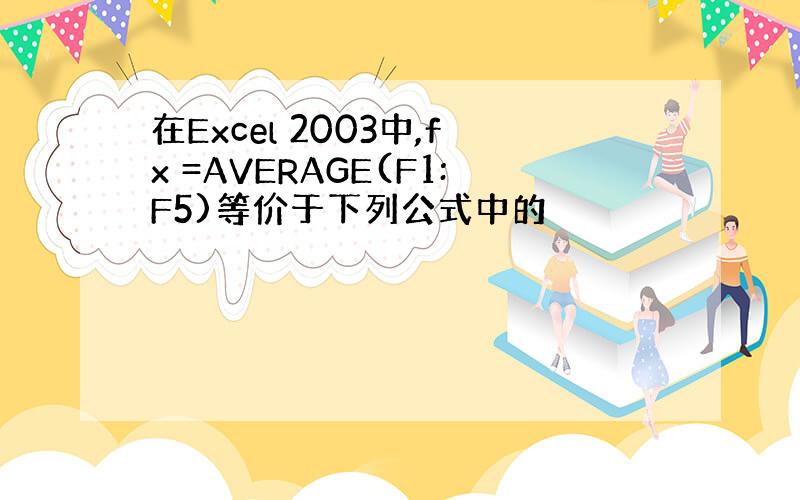 在Excel 2003中,fx =AVERAGE(F1:F5)等价于下列公式中的