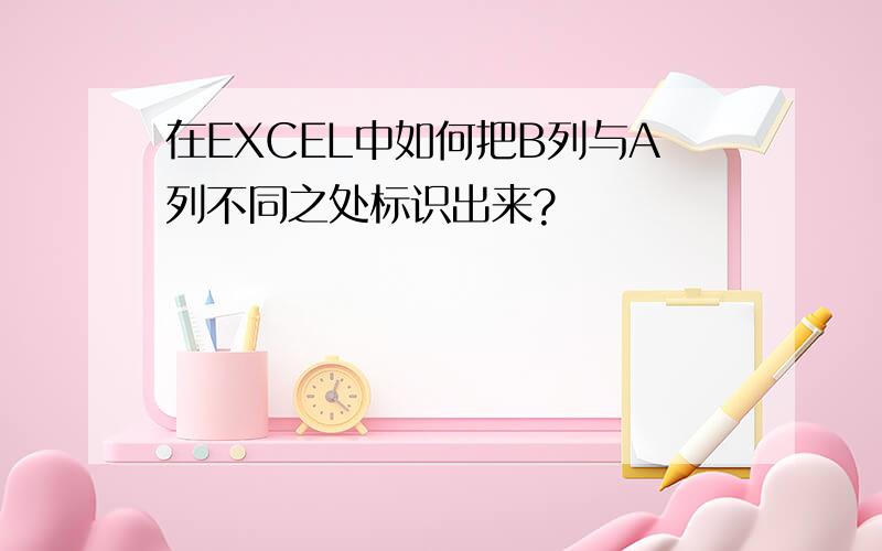 在EXCEL中如何把B列与A列不同之处标识出来?