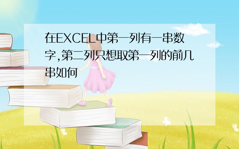 在EXCEL中第一列有一串数字,第二列只想取第一列的前几串如何