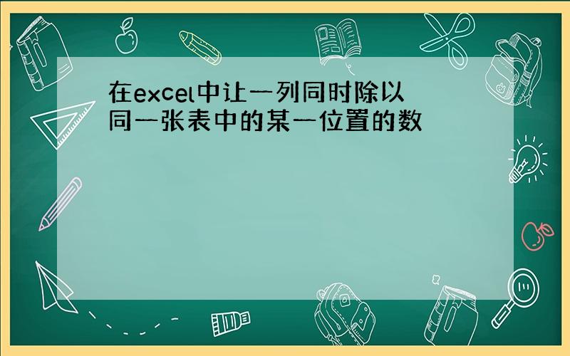 在excel中让一列同时除以同一张表中的某一位置的数