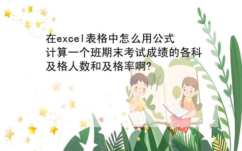 在excel表格中怎么用公式计算一个班期末考试成绩的各科及格人数和及格率啊?