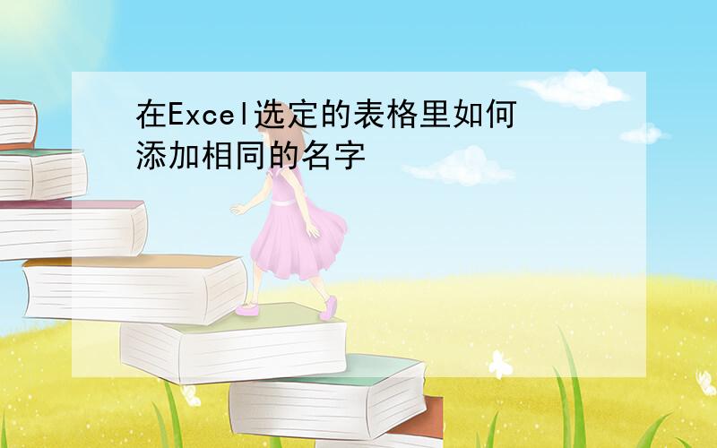 在Excel选定的表格里如何添加相同的名字