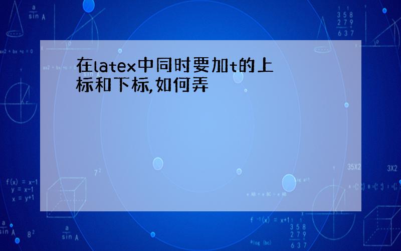 在latex中同时要加t的上标和下标,如何弄