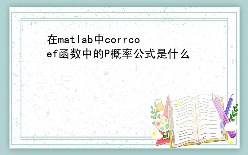 在matlab中corrcoef函数中的P概率公式是什么